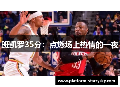 班凯罗35分：点燃场上热情的一夜