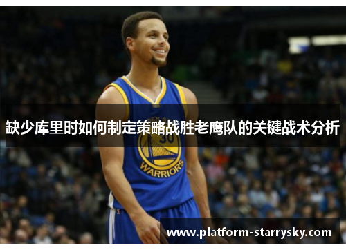 缺少库里时如何制定策略战胜老鹰队的关键战术分析