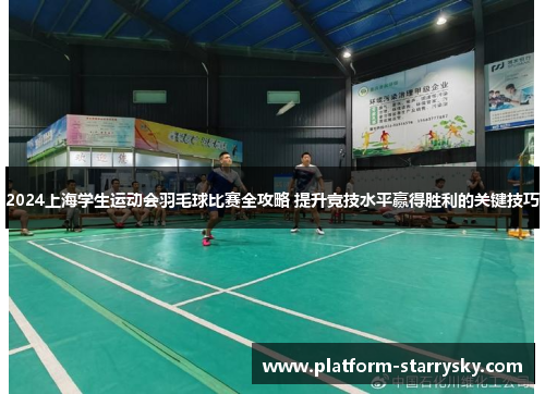 2024上海学生运动会羽毛球比赛全攻略 提升竞技水平赢得胜利的关键技巧