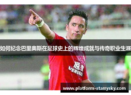 如何纪念巴里奥斯在足球史上的辉煌成就与传奇职业生涯