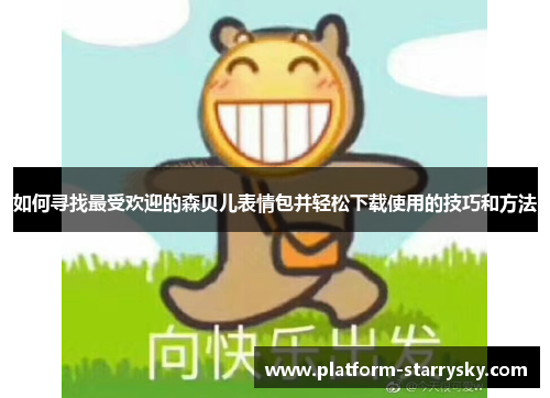 如何寻找最受欢迎的森贝儿表情包并轻松下载使用的技巧和方法