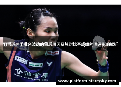 羽毛球选手排名波动的背后原因及其对比赛成绩的深远影响解析