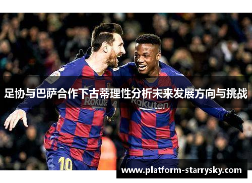 足协与巴萨合作下古蒂理性分析未来发展方向与挑战