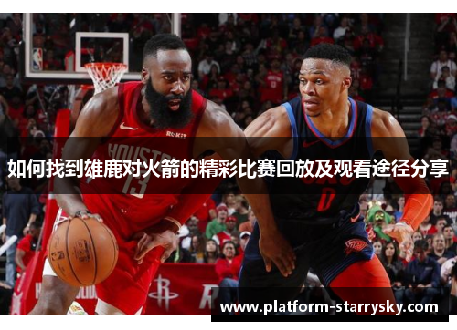 如何找到雄鹿对火箭的精彩比赛回放及观看途径分享
