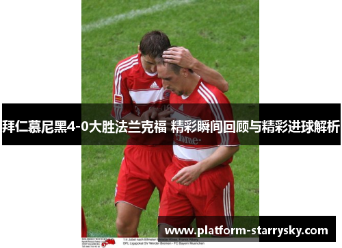 拜仁慕尼黑4-0大胜法兰克福 精彩瞬间回顾与精彩进球解析