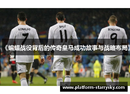 《蝙蝠战役背后的传奇皇马成功故事与战略布局》