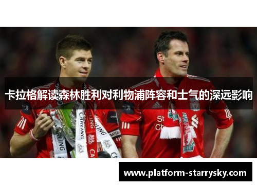 卡拉格解读森林胜利对利物浦阵容和士气的深远影响