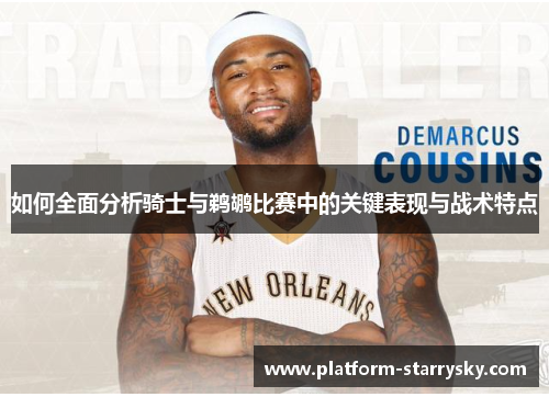 如何全面分析骑士与鹈鹕比赛中的关键表现与战术特点