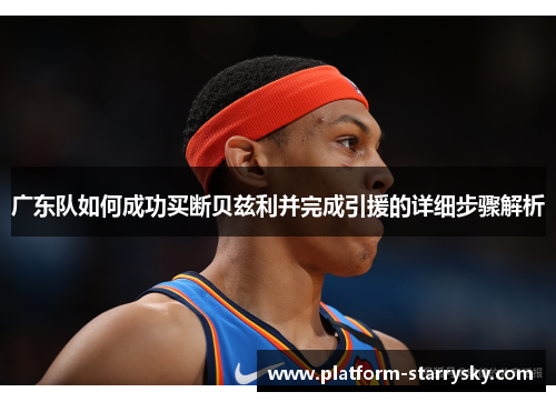 广东队如何成功买断贝兹利并完成引援的详细步骤解析