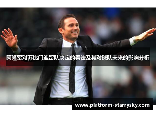 阿隆索对苏比门迪留队决定的看法及其对球队未来的影响分析