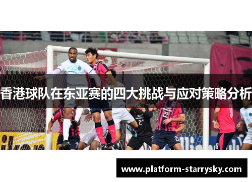香港球队在东亚赛的四大挑战与应对策略分析