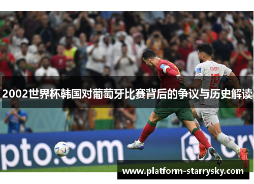 2002世界杯韩国对葡萄牙比赛背后的争议与历史解读