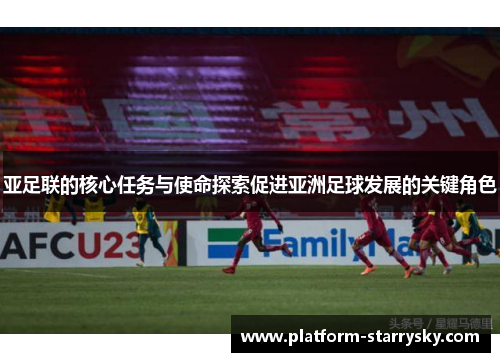 亚足联的核心任务与使命探索促进亚洲足球发展的关键角色