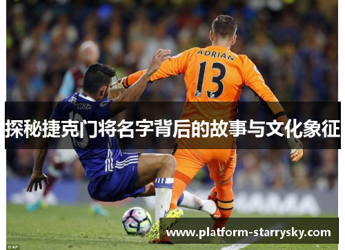 探秘捷克门将名字背后的故事与文化象征