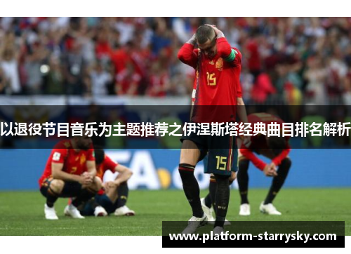 以退役节目音乐为主题推荐之伊涅斯塔经典曲目排名解析
