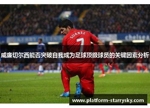 威廉切尔西能否突破自我成为足球顶级球员的关键因素分析