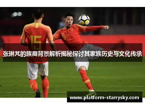 张琳芃的族裔背景解析揭秘探讨其家族历史与文化传承