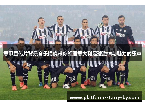 意甲宣传片背景音乐揭晓带你领略意大利足球激情与魅力的乐章