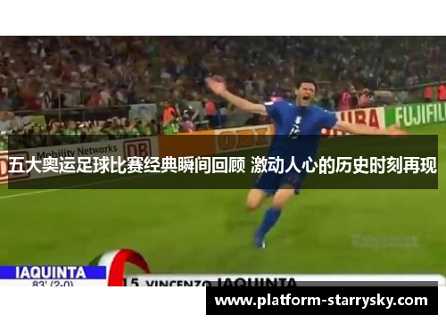 五大奥运足球比赛经典瞬间回顾 激动人心的历史时刻再现