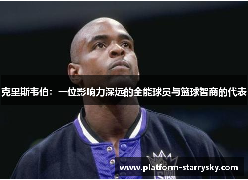 克里斯韦伯：一位影响力深远的全能球员与篮球智商的代表