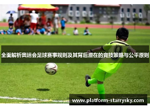 全面解析奥运会足球赛事规则及其背后潜在的竞技策略与公平原则