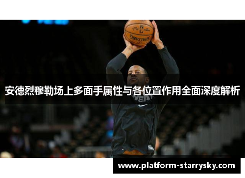 安德烈穆勒场上多面手属性与各位置作用全面深度解析