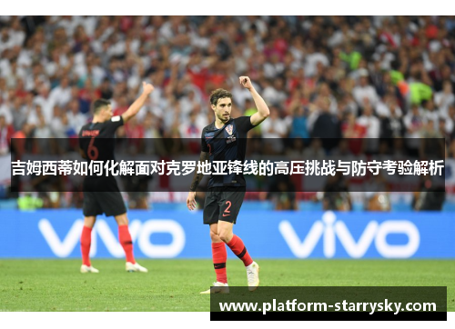 吉姆西蒂如何化解面对克罗地亚锋线的高压挑战与防守考验解析