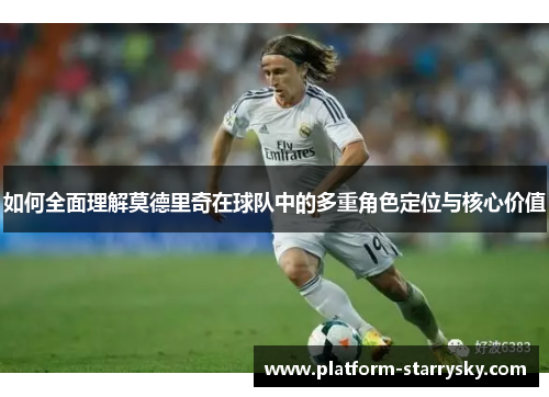 如何全面理解莫德里奇在球队中的多重角色定位与核心价值