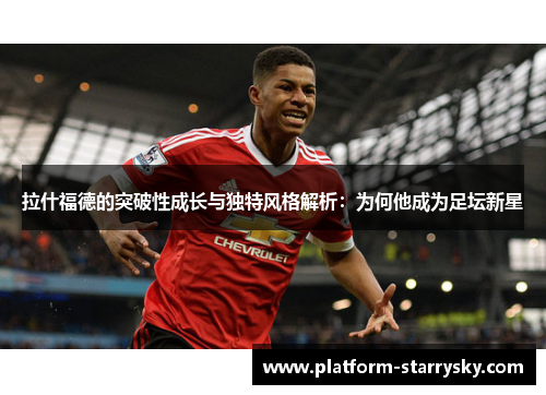 拉什福德的突破性成长与独特风格解析：为何他成为足坛新星
