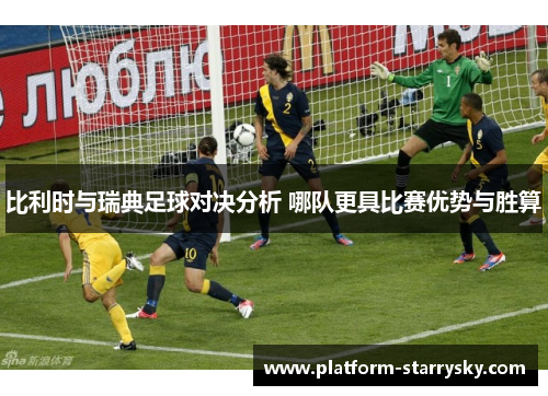 比利时与瑞典足球对决分析 哪队更具比赛优势与胜算