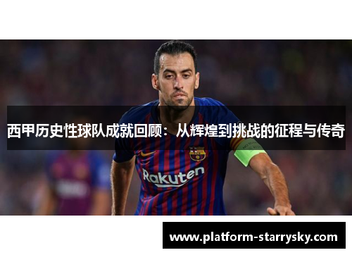 西甲历史性球队成就回顾：从辉煌到挑战的征程与传奇