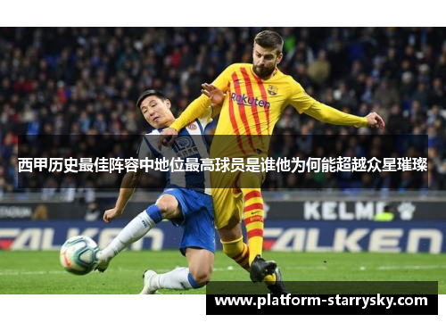 西甲历史最佳阵容中地位最高球员是谁他为何能超越众星璀璨