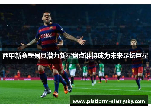 西甲新赛季最具潜力新星盘点谁将成为未来足坛巨星