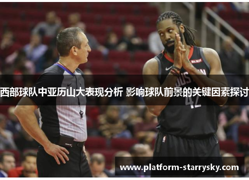 西部球队中亚历山大表现分析 影响球队前景的关键因素探讨
